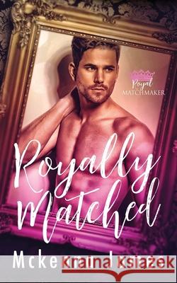 Royally Matched: A Royal Forbidden Romance McKenna James 9798672208046