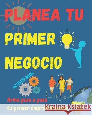Arma tu primer negocio. Niño(a)s 7+: Libro guía para escribir tu primer emprendimiento. Simples pasos para que niño(a)s armen su negocio. Les ayudará a organizar las ideas y así explorar sus talentos. Karlo Mágico 9798672485409 Independently Published
