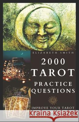 2000 Tarot Practice Questions: Improve Your Tarot Reading Skills Elizabeth Smith 9798672569727 Independently Published