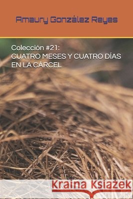 Colección #21: Cuatro Meses Y Cuatro Días En La Cárcel González Reyes, Amaury 9798672569840 Independently Published