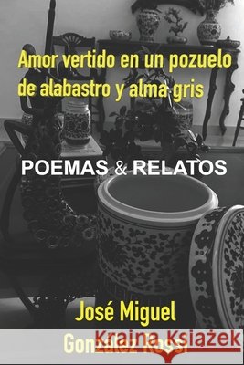 Amor vertido en un pozuelo de alabastro y alma gris González Rossi, José Miguel 9798672581804