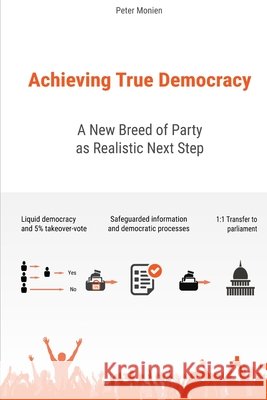 Achieving True Democracy: A New Breed of Party as Realistic Next Step Monien, Peter 9798672667812