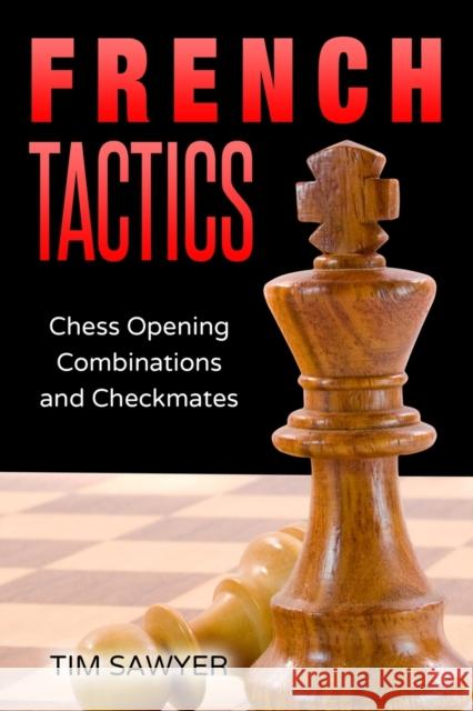 French Tactics: Chess Opening Combinations and Checkmates Sawyer, Tim 9798673102824