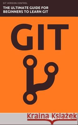 Git: The Ultimate Guide for Beginners: Learn Git Version Control Jameson Garner   9798673262948 Independently Published