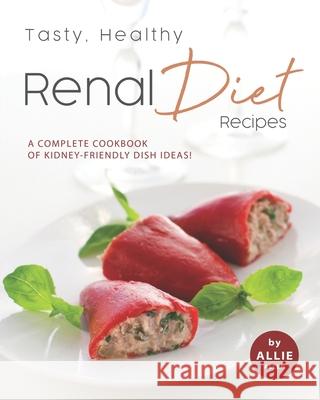 Tasty, Healthy Renal Diet Recipes: A Complete Cookbook of Kidney-Friendly Dish Ideas! Allie Allen   9798673698785 Independently Published