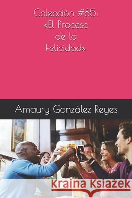 Colección #85: El Proceso de la Felicidad González Reyes, Amaury 9798674119289 Independently Published