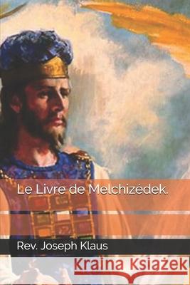Le Livre de Melchizédek. REV Joseph Klaus 9798674199724