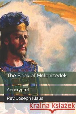 The Book of Melchizedek.: Apocryphal REV Joseph Klaus 9798674658658