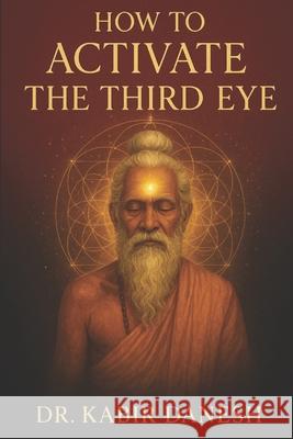 How to Activate the Third Eye. Dr Kabir Danesh 9798674823971