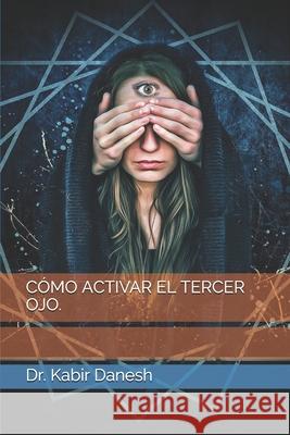 Cómo Activar El Tercer Ojo. Dr Kabir Danesh 9798674857686