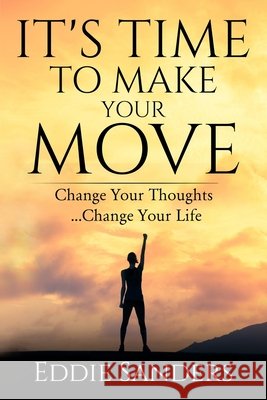 It's Time To Make Your Move: Change Your Thought ... Change Your Life Sanders, Eddie 9798674867524 Independently Published