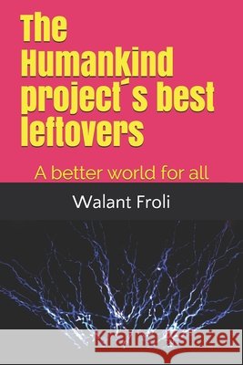 The Humankind project´s best leftovers: A better world for all de Oliveira, Marcel Paulo Marques, de Oliveira, Rodolfo Paulo Marques, Froli, Walant 9798675474721
