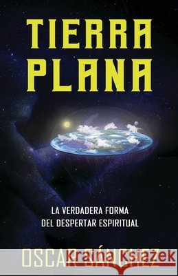Tierra Plana: La verdadera forma del despertar espiritual Sánchez, Oscar 9798675704750