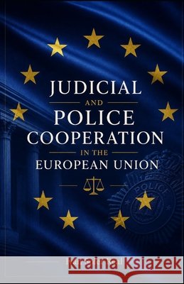 Judicial and Police Cooperation in the European Union Soler Real, Iván 9798676625443