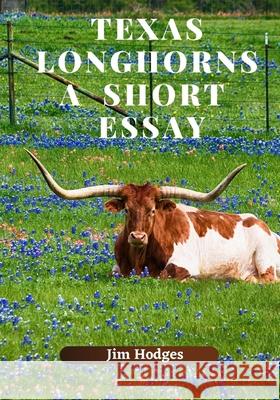 Texas Longhorns, A Short Essay Jim Hodges 9798676849825 Independently Published