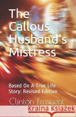 The Callous Husband's Mistress: Based On A True Life Story: Revised Edition Emscent, Clinton 9798677477119