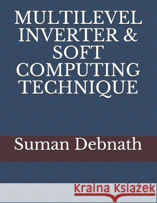 Multilevel Inverter & Soft Computing Technique Ray, Rup Narayan, Debnath, Suman 9798677606595