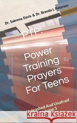 Ptp: Power Training Prayers For Teens: Unleashed And Unafraid Volume 5 Dr Brenda Peterson Dr Dr Sabrena Davis Brenda Peterson  9798678464460
