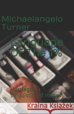 Language Of The 1%: Hustlegods Linguistics of money Turner, Michaelangelo 9798678689245 Independently Published