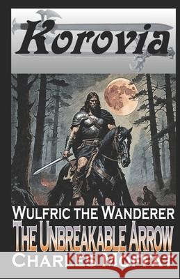 The Unbreakable Arrow: Wulfric the Wanderer Charles Moffat 9798678779182 Independently Published