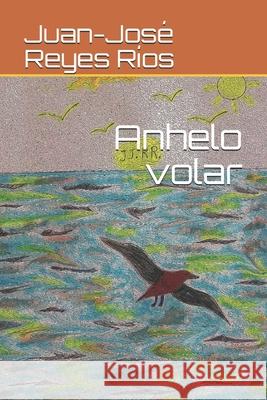 Anhelo volar Juan-José Reyes Ríos 9798679726772