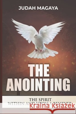 The Anointing: The Spirit Within and Upon a Believer Magaya, Judah 9798680311967