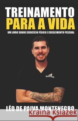 Treinamento Para a Vida: Um Livro Sobre Exercício Físico E Crescimento Pessoal Léo de Paiva Montenegro 9798680525722