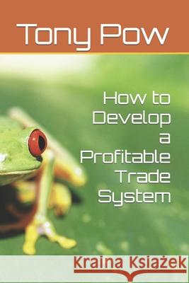 How to Develop a Profitable Trade System Tony Pow 9798680708996 Independently Published