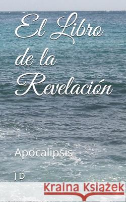 El Libro de la Revelación: Apocalipsis J D 9798681136675 Independently Published