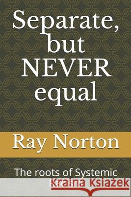 Separate, but NEVER equal: The roots of systemic racism. Ray Norton, Mike Tharp 9798681302858 Independently Published