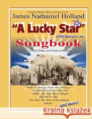 A Lucky Star, A 1920s Musical in 2 Acts, Songbook: Vocal, Piano, and Guitar (Banjo) James Nathaniel Holland 9798681527695