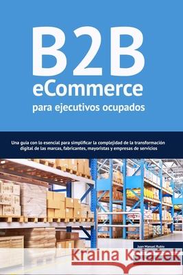 B2B ecommerce para ejecutivos ocupados: Una guía con lo esencial para simplificar la complejidad de la transformación digital de las marcas, fabricant Díaz, José Antonio 9798681731030