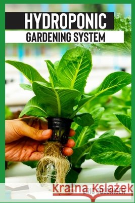 Hydroponics Gardening System: Easy and Affordable Ways to Build Your Own Hydroponic Garden Eric Goldinger 9798681766216 Independently Published