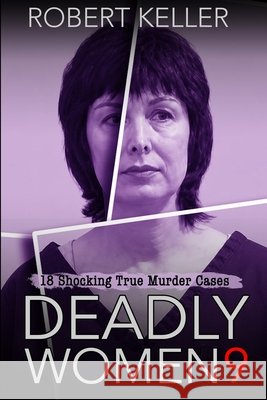 Deadly Women Volume 9: 20 Shocking True Crime Cases of Women Who Kill Keller, Robert 9798681802761