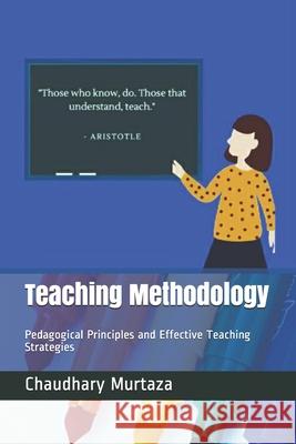 Teaching Methodology: Pedagogical Principles and Effective Teaching Strategies Murtaza, Chaudhary 9798681805892