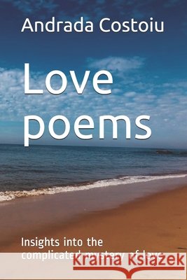 Love poems: Insights into the complicated mystery of love Costoiu, Andrada Irina 9798681884361