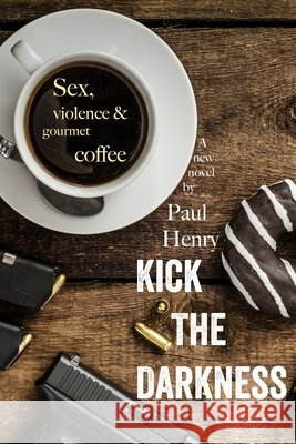 Kick The Darkness: Sex, Violence and Gourmet Coffee Henry, Paul 9798681942429 Independently Published