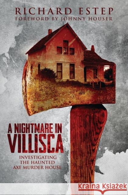A Nightmare in Villisca: Investigating the Haunted Axe Murder House Richard Estep, Johnny Houser 9798682129744 Independently Published