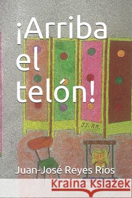 ¡Arriba el telón! Juan-José Reyes Ríos 9798682402939