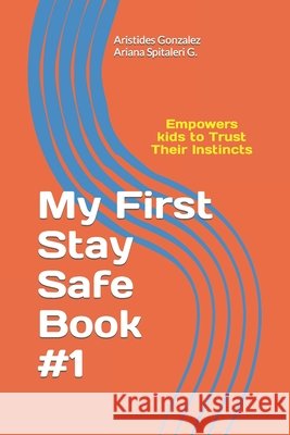 My First Stay Safe Book: Empowers Kids to Trust Their Instincts Spitaleri, Ariana, Spitaleri, Juan Andres, Gonzalez, Aristides 9798683133122