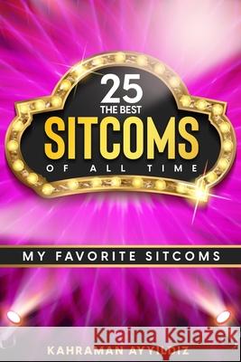 The 25 Best Sitcoms of All Time: My Favorite Sitcoms Ayyildiz, Kahraman 9798683790561 Independently Published