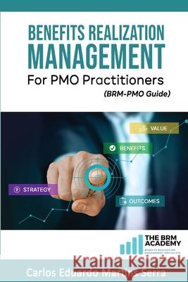 Benefits Realization Management for PMO Practitioners: (BRM-PMO Guide) Carlos Eduardo Martins Serra 9798683877231