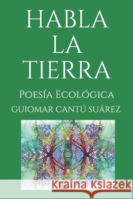 Habla La Tierra: Poesía Ecológica Cantú Suárez, Guiomar 9798683991159