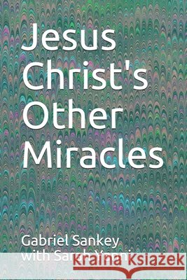 Jesus Christ's Other Miracles With Sarah Yanni, Gabriel Sankey 9798684072987