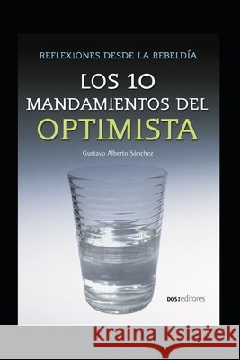 Los 10 Mandamientos del Optimista: reflexiones desde la rebeldía Sánchez, Gustavo Alberto 9798684277993