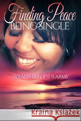 Finding Peace Being Single: Wrapped In Jesus Arms Buie, Demetria 9798684295775 Independently Published