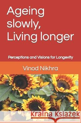 Ageing slowly, Living longer: Perceptions and Visions for Longevity Nikhra, Vinod 9798684775871