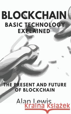 Blockchain Basic Technology Explained: The Present and Future Lewis, Alan 9798684828706 Independently Published