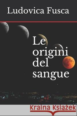 Le origini del sangue Ludovica Fusca 9798684932786 Independently Published
