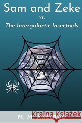 Sam and Zeke vs. The Intergalactic Insectoids: A Sam and Zeke Adventure M M Axelrod 9798685030207